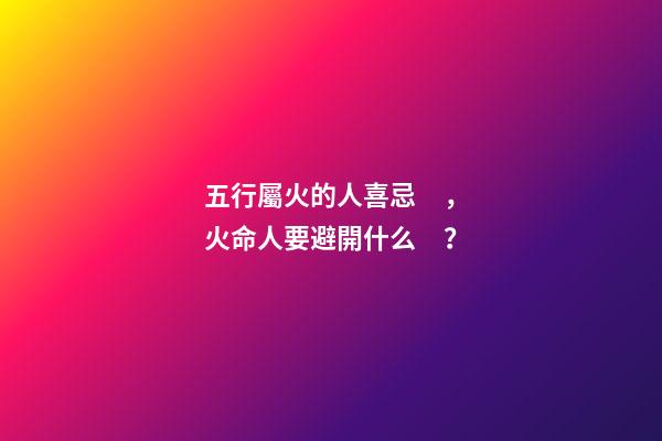 五行屬火的人喜忌，火命人要避開什么？